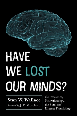 Have We Lost Our Minds?: Neuroscience, Neurotheology, the Soul, and Human Flourishing book