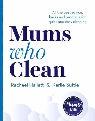 Mums Who Clean: All the Best Advice, Hacks and Products for Quick and Easy Cleaning book