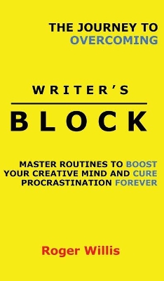 The Journey to Overcoming Writer's Block: Master Routines to Boost Your Creative Mind and Cure Procrastination Forever book