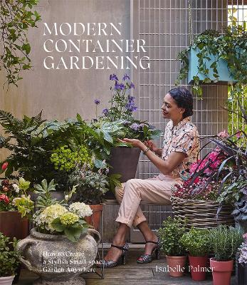 Modern Container Gardening: How to Create a Stylish Small-Space Garden Anywhere book