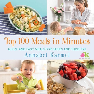 Top 100 Meals in Minutes: Quick and Easy Meals for Babies and Toddlers by Annabel Karmel