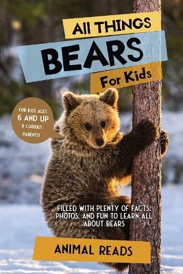 All Things Bears For Kids: Filled With Plenty of Facts, Photos, and Fun to Learn all About Bears book