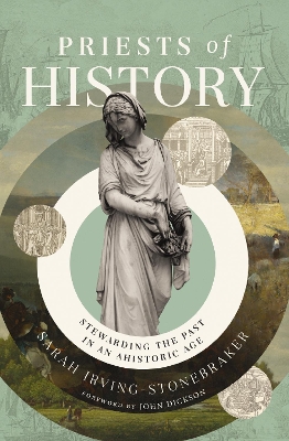 Priests of History: Stewarding the Past in an Ahistoric Age by Sarah Irving-Stonebraker