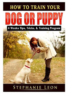 How to Train Your Dog or Puppy: 4 Weeks Tips, Tricks, & Training Program book