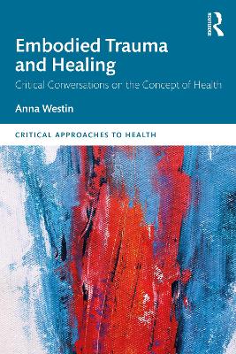 Embodied Trauma and Healing: Critical Conversations on the Concept of Health by Anna Westin