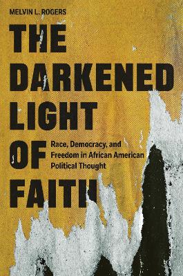 The Darkened Light of Faith: Race, Democracy, and Freedom in African American Political Thought book