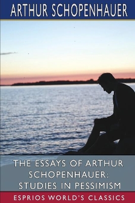 The Essays of Arthur Schopenhauer: Studies in Pessimism (Esprios Classics): Translated by T. BaiIey Saunders by Arthur Schopenhauer