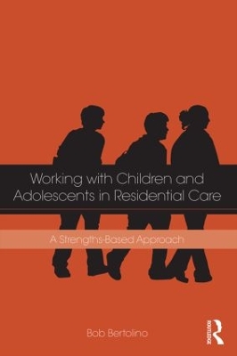 Working with Children and Adolescents in Residential Care by Bob Bertolino