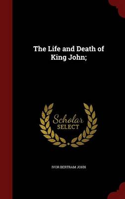 The Life and Death of King John; by Ivor Bertram John