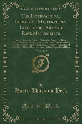 The International Library of Masterpieces, Literature, Art and Rare Manuscripts, Vol. 26 of 30: History, Biography, Science, Philosophy, Poetry, the Drama, Travel, Adventure, Fiction, and Rare and Little-Known Literature from the Archives of the Great Lib book