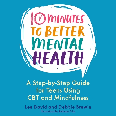 10 Minutes to Better Mental Health: A Step-by-Step Guide for Teens Using CBT and Mindfulness by Lee David