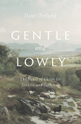 Gentle and Lowly: The Heart of Christ for Sinners and Sufferers book