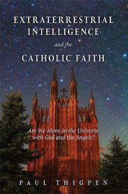 Extraterrestrial Intelligence and the Catholic Faith: Are We Alone in the Universe with God and the Angels? book