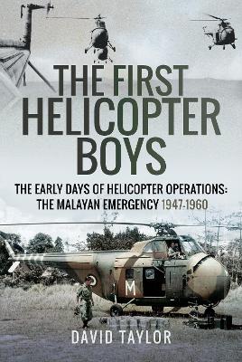The First Helicopter Boys: The Early Days of Helicopter Operations - The Malayan Emergency, 1947-1960 book