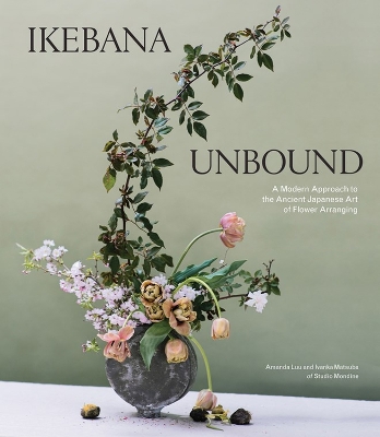 Ikebana Unbound: A Modern Approach to the Ancient Japanese Art of Flower Arranging book