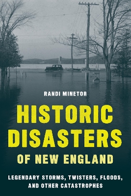 Historic Disasters of New England: Legendary Storms, Twisters, Floods, and Other Catastrophes book