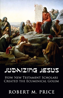 Judaizing Jesus: How New Testament Scholars Created the Ecumenical Golem book