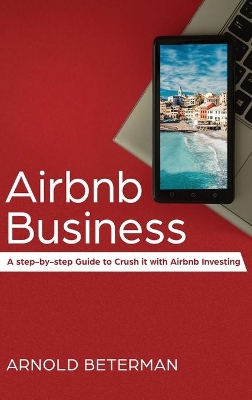 Airbnb Business: A Step-by-Step Guide to Crush it with Airbnb Investing book