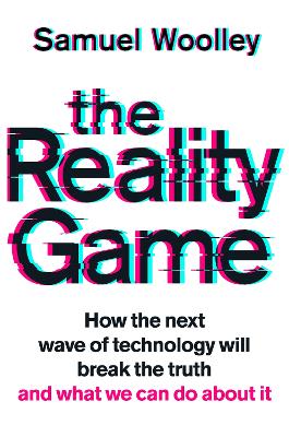 The Reality Game: A gripping investigation into deepfake videos, the next wave of fake news and what it means for democracy by Samuel Woolley