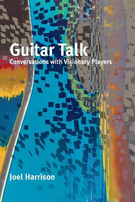 Guitar Talk: Conversations with Visionary Players  book