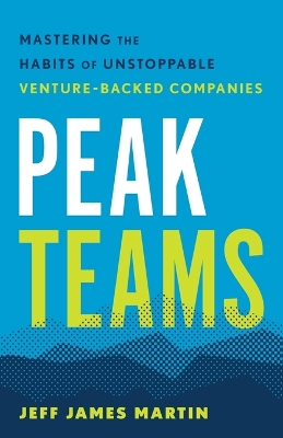 Peak Teams: Mastering the Habits of Unstoppable Venture-Backed Companies book