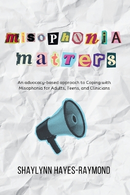 Misophonia Matters: An Advocacy-Based Approach to Coping with Misophonia for Adults, Teens, and Clinicians by Shaylynn Hayes-Raymond