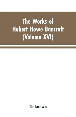 The Works of Hubert Howe Bancroft: Volumes XVI: History of the North Mexican States and Texas - Vol. II 1801-1889 book