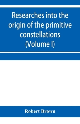 Researches into the origin of the primitive constellations of the Greeks, Phoenicians and Babylonians (Volume I) book