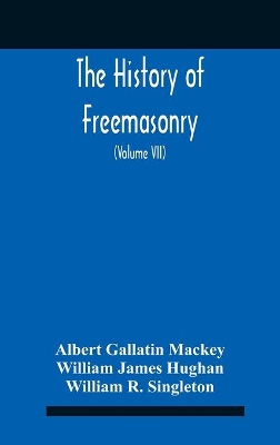 The History Of Freemasonry: Its Legends And Traditions, Its Chronological History The History Of The Symbolism Of Freemasonry The Ancient And Accepted Scottish Rite And The Royal Order Of Scotland With An Addenda (Volume Vii) book