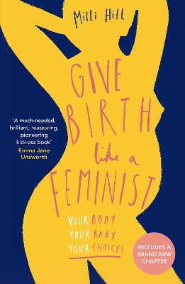 Give Birth Like a Feminist: Your body. Your baby. Your choices. by Milli Hill