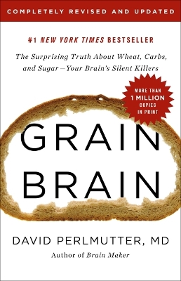 Grain Brain: The Surprising Truth about Wheat, Carbs, and Sugar--Your Brain's Silent Killers by David Perlmutter