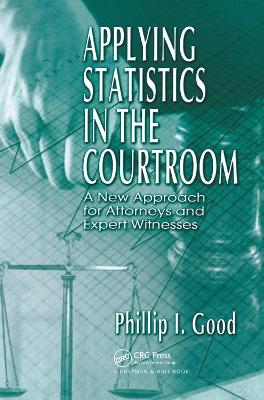 Applying Statistics in the Courtroom: A New Approach for Attorneys and Expert Witnesses by Philip Good