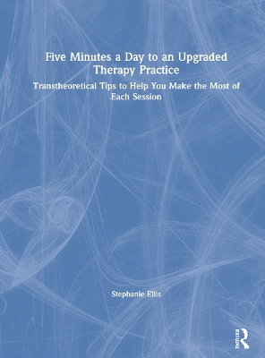 Five Minutes a Day to an Upgraded Therapy Practice: Transtheoretical Tips to Help You Make the Most of Each Session book