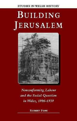 Building Jerusalem: Nonconformity, Labour and the Social Question in Wales, 1906-1939 by Robert Pope