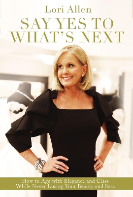 Say Yes to What’s Next: How to Age with Elegance and Class While Never Losing Your Beauty and Sass! book