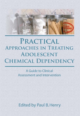 Practical Approaches in Treating Adolescent Chemical Dependency by Paul B Henry