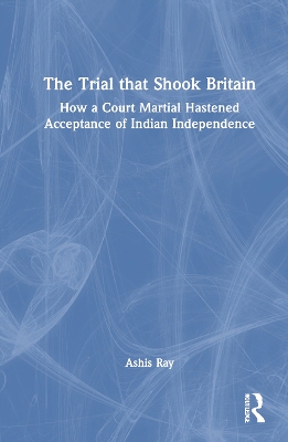 The Trial that Shook Britain: How a Court Martial Hastened Acceptance of Indian Independence book