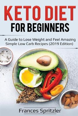 Keto Diet for Beginners: A Guide to Lose Weight and Feel Amazing - Simple Low Carb Recipes (2019 Edition) book