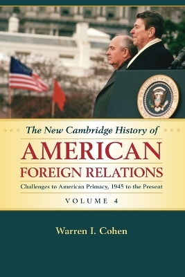 The The New Cambridge History of American Foreign Relations: Volume 4, Challenges to American Primacy, 1945 to the Present by Warren I. Cohen