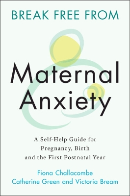 Break Free from Maternal Anxiety: A Self-Help Guide for Pregnancy, Birth and the First Postnatal Year book