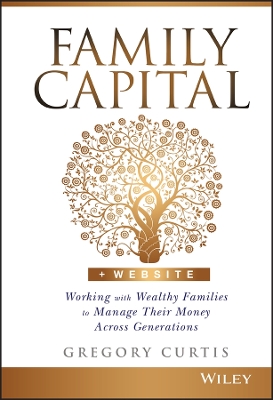 Family Capital: Working with Wealthy Families to Manage Their Money Across Generations book