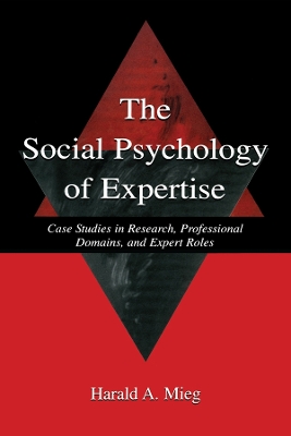 The The Social Psychology of Expertise: Case Studies in Research, Professional Domains, and Expert Roles by Harald A. Mieg