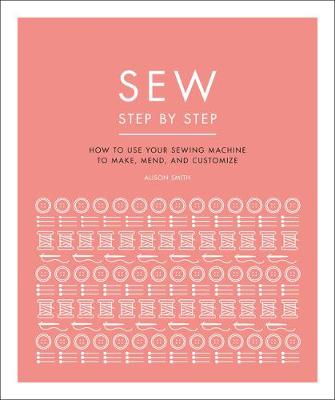 Sew Step by Step: How to use your sewing machine to make, mend, and customize by DK