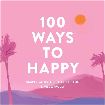 100 Ways to Happy: Simple Activities to Help You Live Joyfully book