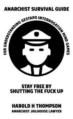 Anarchist Survival Guide for Understanding Gestapo Interrogation Mind Games: Stay Free by Shutting the Fuck Up book