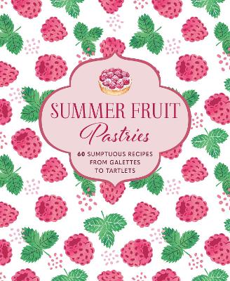 Summer Fruit Pastries: 60 Sumptuous Recipes from Galettes to Tartlets book