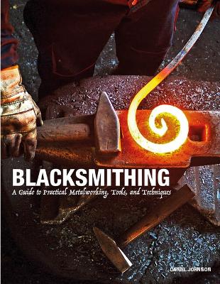 Blacksmithing: A Guide to Practical Metalworking, Tools and Techniques book