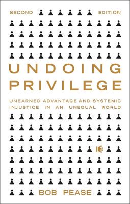 Undoing Privilege: Unearned Advantage and Systemic Injustice in an Unequal World by Professor Bob Pease