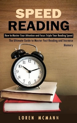 Speed Reading: How to Master Your Attention and Focus Triple Your Reading Speed (The Ultimate Guide to Master Fast Reading and Increase Memory) book