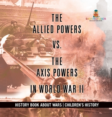 The The Allied Powers vs. The Axis Powers in World War II - History Book about Wars Children's History by Baby Professor